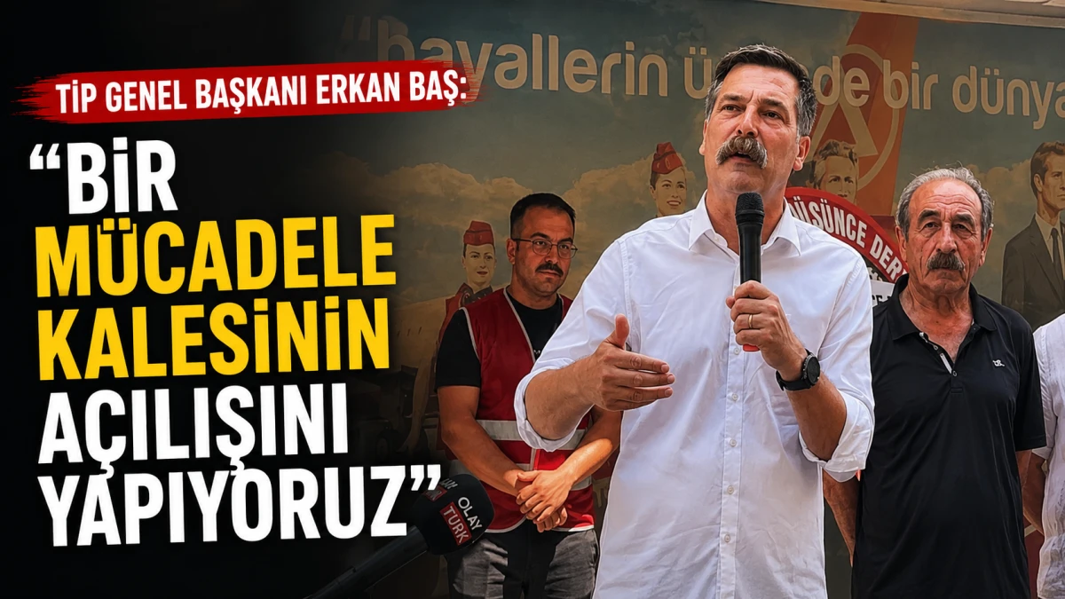 TİP Genel Başkanı Erkan Baş: Bir m&uuml;cadele kalesinin a&ccedil;ılışını yapıyoruz 