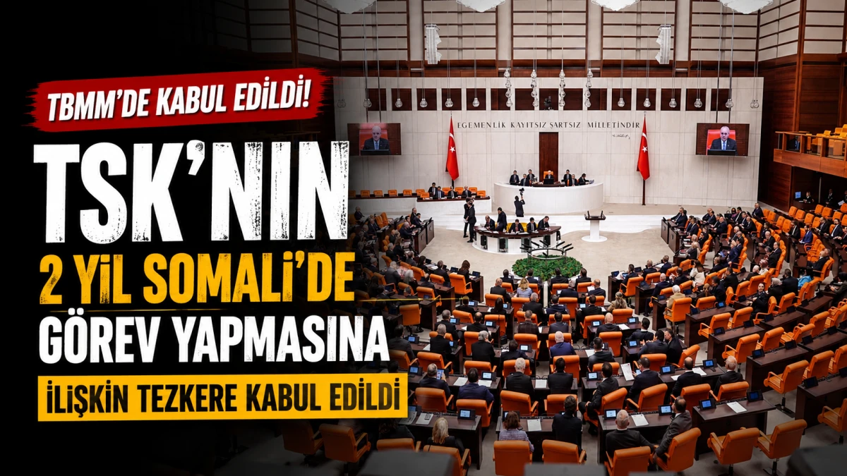TSK'nın 2 yıl Somali'de g&ouml;rev yapmasına ilişkin tezkere, TBMM'de kabul edildi