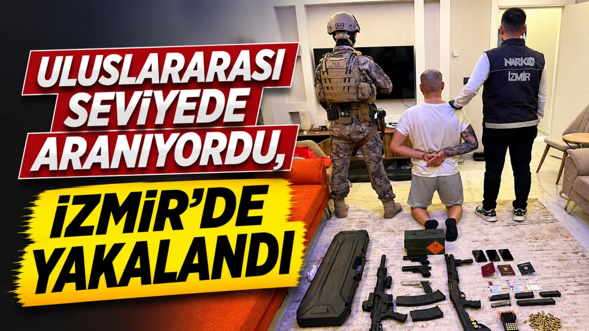 ULUSLARARASI SEVİYEDE ARANIYORDU, İZMİR'DE YAKALANDI 