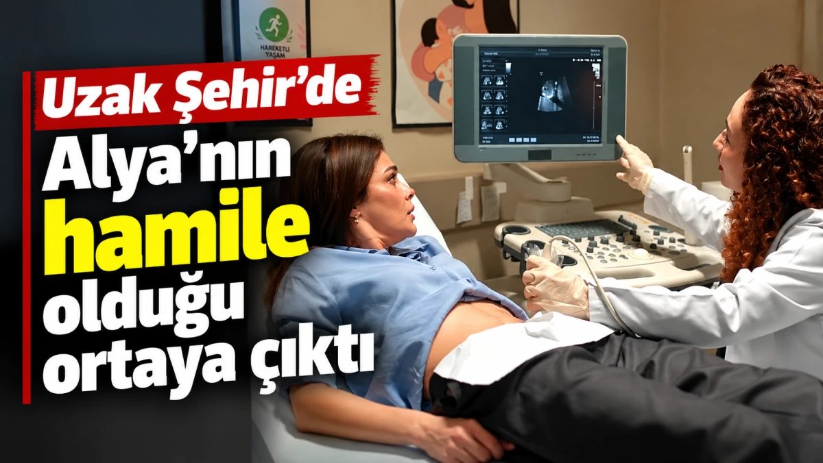 Uzak Şehir&rsquo;de Alya&rsquo;nın hamile olduğu ortaya &ccedil;ıktı! 