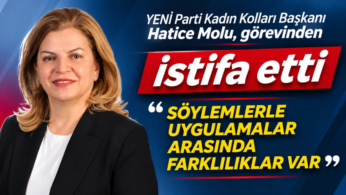 YENİ PARTİ KADIN KOLLARI BAŞKANI HATİCE MOLU, G&Ouml;REVİNDEN İSTİFA ETTİ