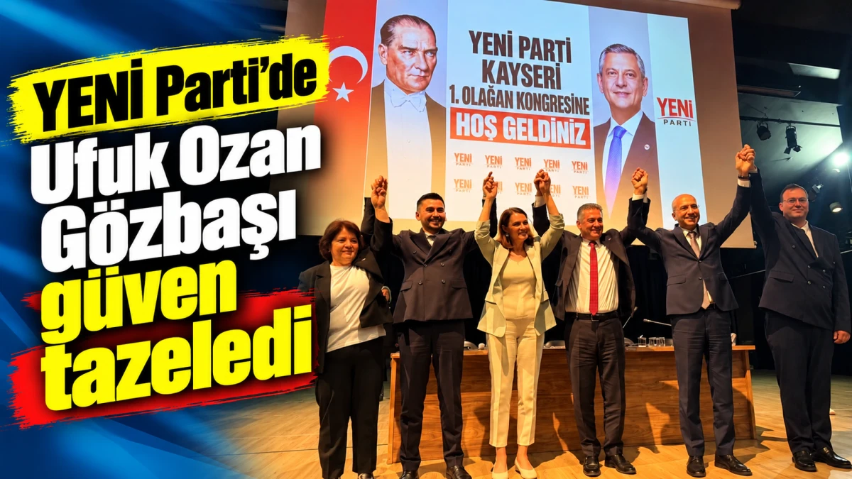 YENİ Parti&rsquo;de Ufuk Ozan G&ouml;zbaşı g&uuml;ven tazeledi 