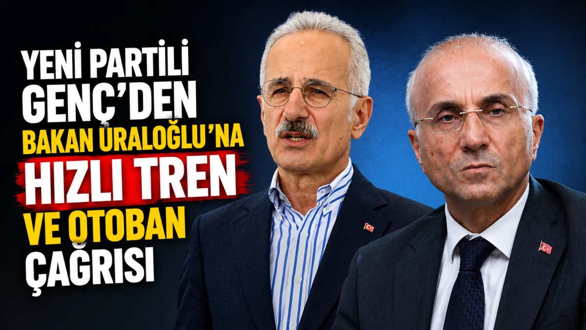 YENİ Partili Gen&ccedil;&rsquo;ten Bakan Uraloğlu&rsquo;na hızlı tren ve otoban &ccedil;ağrısı 