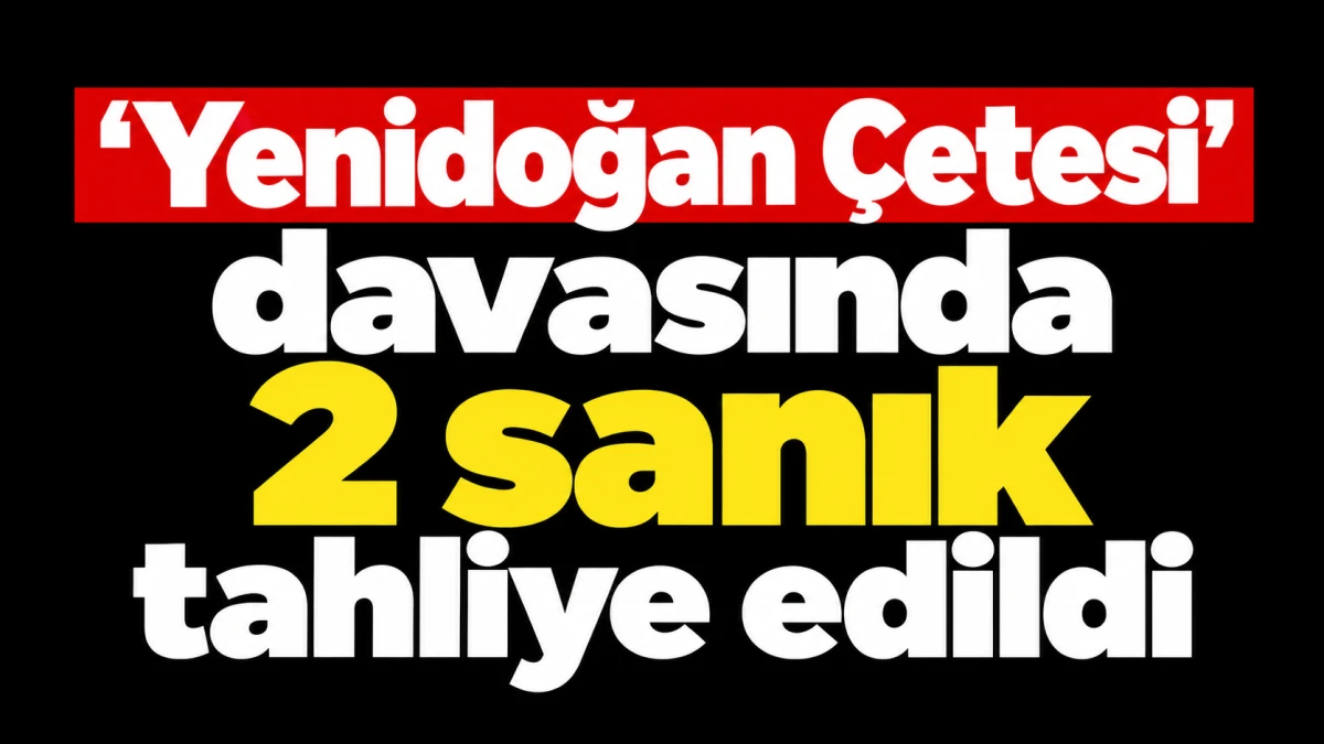 &lsquo;Yenidoğan &Ccedil;etesi&rsquo; davasında 2 sanık tahliye edildi 