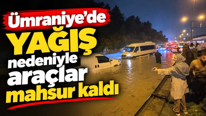 &Uuml;mraniye'de yağış nedeniyle ara&ccedil;lar mahsur kaldı 