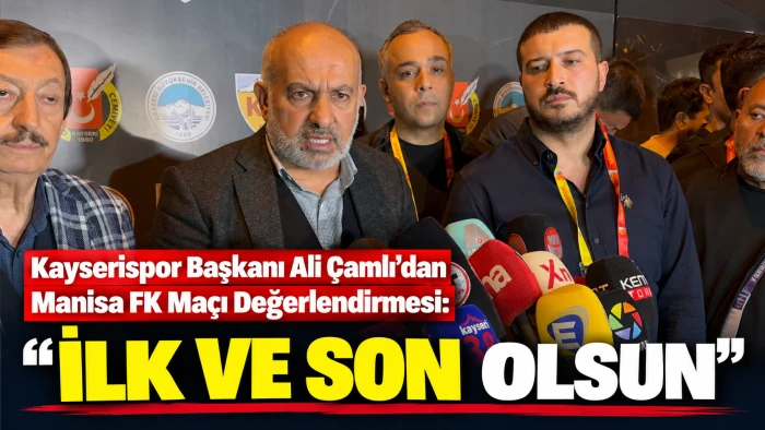 Kayserispor Başkanı Ali &Ccedil;amlı&rsquo;dan Manisa FK Ma&ccedil;ı Değerlendirmesi: &ldquo;İlk ve Son Olsun&rdquo; 